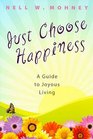 Just Choose Happiness A Guide to Joyous Living