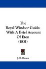 The Royal Windsor Guide With A Brief Account Of Eton