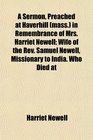 A Sermon Preached at Haverhill  in Remembrance of Mrs Harriet Newell Wife of the Rev Samuel Newell Missionary to India Who Died at