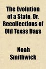 The Evolution of a State Or Recollections of Old Texas Days