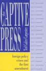 The Captive Press Foreign Policy Crises and the First Amendment