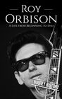 Roy Orbison A Life from Beginning to End