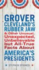 Grover Cleveland's Rubber Jaw and Other Unusual UnexpectedUnbelievable but AllTrue Facts About America's Presidents