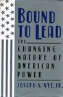 Bound to Lead The Changing Nature of American Power