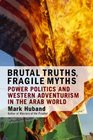 Brutal Truths, Fragile Myths: Power Politics And Western Adventurism In The Arab World