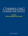 Compelling Communication How to Write and Speak for Success