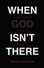 When God Isn't There Why God Is Farther than You Think but Closer than You Dare Imagine