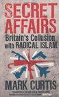 Secret Affairs Britain's Collusion with Radical Islam