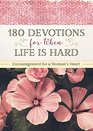 180 Devotions for When Life Is Hard Encouragement for a Woman's Heart