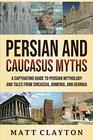 Persian and Caucasus Myths A Captivating Guide to Persian Mythology and Tales from Circassia Armenia and Georgia