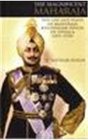 The Magnificent Maharaja The Life and Times of Maharaja Bhupinder Singh of Patiala 18911938
