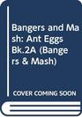 Bangers and Mash Ant Eggs Bk2A