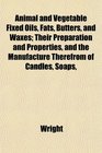 Animal and Vegetable Fixed Oils Fats Butters and Waxes Their Preparation and Properties and the Manufacture Therefrom of Candles Soaps