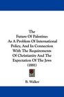 The Future Of Palestine As A Problem Of International Policy And In Connection With The Requirements Of Christianity And The Expectation Of The Jews