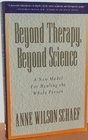 Beyond Therapy Beyond Science A New Model for Healing the Whole Person