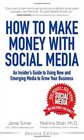 How to Make Money with Social Media An Insider's Guide to Using New and Emerging Media to Grow Your Business