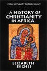 A History of Christianity in Africa From Antiquity to the Present
