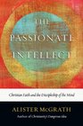 The Passionate Intellect: Christian Faith and the Discipleship of the Mind