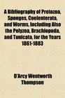 A Bibliography of Protozoa Sponges Coelenterata and Worms Including Also the Polyzoa Brachiopoda and Tunicata for the Years 18611883