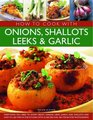 How to Cook with Onions Shallots Leeks  Garlic Everything you need to know about onions leeks garlic and shallots and how to use them in the kitchen  45 recipes and 300 stepbystep photographs