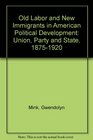 Old Labor and New Immigrants in American Political Development Union Party and State 18751920