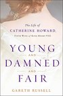 Young and Damned and Fair The Life of Catherine Howard Fifth Wife of King Henry VIII