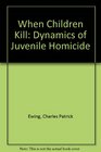When Children Kill The Dynamics of Juvenile Homicide