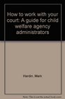 How to work with your court A guide for child welfare agency administrators