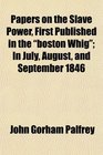 Papers on the Slave Power First Published in the boston Whig In July August and September 1846