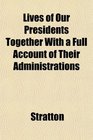 Lives of Our Presidents Together With a Full Account of Their Administrations