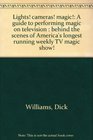 Lights cameras magic A guide to performing magic on television  behind the scenes of America's longest running weekly TV magic show