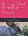 Raising Meat Rabbits in a Colony: How to raise happy, healthy and sustainable meat rabbits