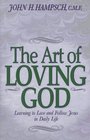 The Art of Loving God Learning to Love and Follow Jesus in Daily Life