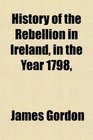 History of the Rebellion in Ireland in the Year 1798