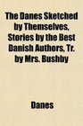 The Danes Sketched by Themselves Stories by the Best Danish Authors Tr by Mrs Bushby