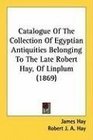 Catalogue Of The Collection Of Egyptian Antiquities Belonging To The Late Robert Hay Of Linplum