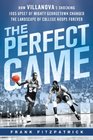 The Perfect Game How Villanova's Shocking 1985 Upset of Mighty Georgetown Changed the Landscape of College Hoops Forever