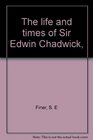 The life and times of Sir Edwin Chadwick