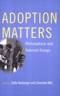 Adoption Matters: Philosophical And Feminist Essays