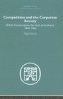 Competition and the Corporate Society British Conservatives the state and Industry 19451964