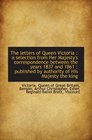The letters of Queen Victoria  a selection from Her Majesty's correspondence between the years 1837