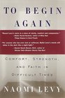 To Begin Again  The Journey Toward Comfort Strength and Faith in Difficult Times