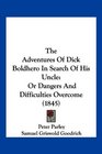 The Adventures Of Dick Boldhero In Search Of His Uncle Or Dangers And Difficulties Overcome