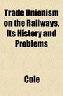 Trade Unionism on the Railways Its History and Problems