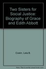 Two Sisters for Social Justice A Biography of Grace and Edith Abbott