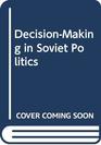 DecisionMaking in Soviet Politics