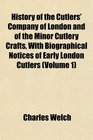 History of the Cutlers' Company of London and of the Minor Cutlery Crafts With Biographical Notices of Early London Cutlers