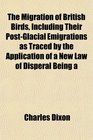 The Migration of British Birds Including Their PostGlacial Emigrations as Traced by the Application of a New Law of Disperal Being a