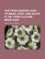 The fern garden how to make keep and enjoy it  or Fern culture made easy