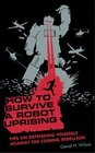 How to Survive a Robot Uprising Tips on Defending Yourself Against the Coming Rebellion